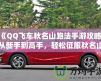 《QQ飛車秋名山跑法手游攻略：從新手到高手，輕松征服秋名山》