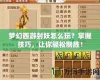 夢(mèng)幻西游封妖怎么玩？掌握技巧，讓你輕松制勝！