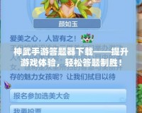 神武手游答題器下載——提升游戲體驗(yàn)，輕松答題制勝！