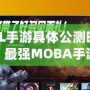 《LOL手游具體公測時(shí)間大揭秘，最強(qiáng)MOBA手游震撼來襲！》