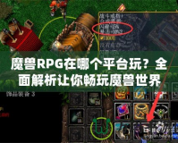 魔獸RPG在哪個(gè)平臺(tái)玩？全面解析讓你暢玩魔獸世界