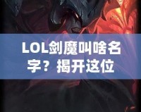 LOL劍魔叫啥名字？揭開這位英雄背后的傳奇故事