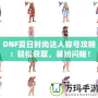 DNF夏日時尚達(dá)人稱號攻略：輕松獲取，裝扮閃耀！