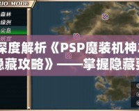 深度解析《PSP魔裝機神2隱藏攻略》——掌握隱藏要素，提升游戲體驗！