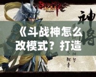 《斗戰(zhàn)神怎么改模式？打造屬于你的完美游戲體驗(yàn)》