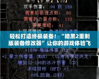 輕松打造終極裝備！“暗黑2重制版裝備修改器”讓你的游戲體驗飛躍提升