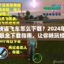 俠盜飛車怎么下載？2024年最全下載指南，讓你暢玩經(jīng)典！