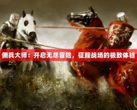 傭兵大師：開(kāi)啟無(wú)盡冒險(xiǎn)，征服戰(zhàn)場(chǎng)的極致體驗(yàn)