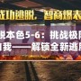 《逃脫本色5-6：挑戰(zhàn)極限，突破自我——解鎖全新逃脫體驗(yàn)》