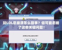 玩LOL總崩潰怎么回事？你可能忽略了這些關(guān)鍵問題！