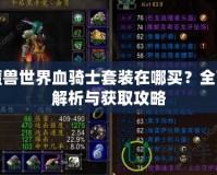 魔獸世界血騎士套裝在哪買？全面解析與獲取攻略