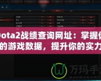 Dota2戰(zhàn)績(jī)查詢網(wǎng)址：掌握你的游戲數(shù)據(jù)，提升你的實(shí)力