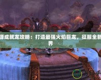 火源成就龍攻略：打造最強火焰巨龍，征服全新世界