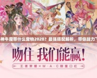 斗戰(zhàn)神牛魔帶什么寵物2020？最強(qiáng)搭配解析，帶你戰(zhàn)力飛升！