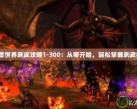 《魔獸世界剝皮攻略1-300：從零開(kāi)始，輕松掌握剝皮技巧》