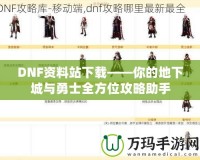 DNF資料站下載——你的地下城與勇士全方位攻略助手