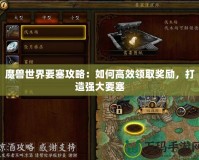 魔獸世界要塞攻略：如何高效領取獎勵，打造強大要塞