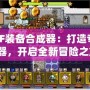 DNF裝備合成器：打造專屬神器，開啟全新冒險之旅！