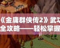 《金庸群俠傳2》武功全攻略——輕松掌握全部武功獲取方法！