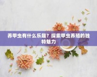 養(yǎng)甲蟲有什么樂趣？探索甲蟲養(yǎng)殖的獨特魅力