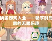 女孩換裝游戲大全——暢享時(shí)尚與創(chuàng)意的無(wú)限樂趣