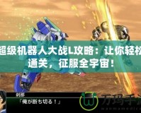 超級(jí)機(jī)器人大戰(zhàn)L攻略：讓你輕松通關(guān)，征服全宇宙！