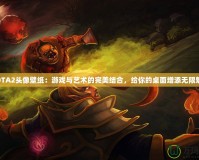 DOTA2頭像壁紙：游戲與藝術(shù)的完美結(jié)合，給你的桌面增添無(wú)限魅力