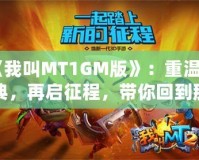 《我叫MT1GM版》：重溫經(jīng)典，再啟征程，帶你回到那個熱血沸騰的時代