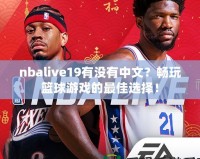 nbalive19有沒(méi)有中文？暢玩籃球游戲的最佳選擇！