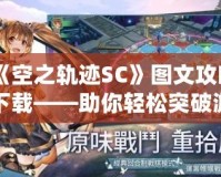 《空之軌跡SC》圖文攻略下載——助你輕松突破游戲難關(guān)！