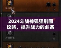 2024斗戰(zhàn)神狐貍刷圖攻略，提升戰(zhàn)力的必備技巧！