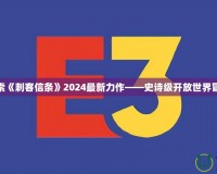 探索《刺客信條》2024最新力作——史詩級(jí)開放世界冒險(xiǎn)