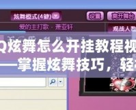 QQ炫舞怎么開掛教程視頻——掌握炫舞技巧，輕松贏得舞臺之王