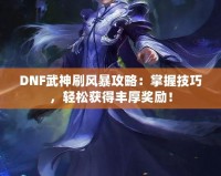 DNF武神刷風(fēng)暴攻略：掌握技巧，輕松獲得豐厚獎(jiǎng)勵(lì)！