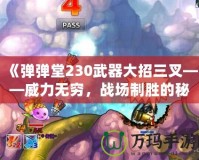 《彈彈堂230武器大招三叉——威力無窮，戰(zhàn)場制勝的秘密武器》