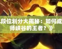 《LOL段位劃分大揭秘：如何成為召喚師峽谷的王者？》