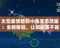 太空版憤怒的小鳥變態(tài)改版：全新體驗(yàn)，讓你欲罷不能的太空挑戰(zhàn)！