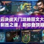 風云決戰(zhàn)天門攻略圖文大全：制勝之道，助你登頂巔峰！