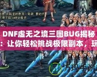 DNF虛無(wú)之境三圖BUG揭秘：讓你輕松挑戰(zhàn)極限副本，玩家必看！