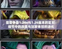 魔獸爭霸1.24e與1.26版本的區(qū)別：細(xì)節(jié)中的改變與玩家體驗(yàn)的進(jìn)化