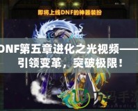 DNF第五章進(jìn)化之光視頻——引領(lǐng)變革，突破極限！