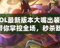 《LOL最新版本大嘴出裝攻略：帶你掌控全場，秒殺敵人！》