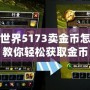 魔獸世界5173賣金幣怎么交易？教你輕松獲取金幣，實(shí)現(xiàn)高效交易