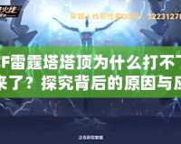 CF雷霆塔塔頂為什么打不下來(lái)了？探究背后的原因與應(yīng)對(duì)策略