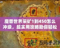 魔獸世界采礦1到450怎么沖級(jí)，超實(shí)用攻略助你輕松升級(jí)