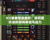 ICC裝備等級(jí)解析：如何提升你的游戲體驗(yàn)與戰(zhàn)力