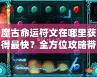 魔古命運(yùn)符文在哪里獲得最快？全方位攻略帶你輕松搞定！