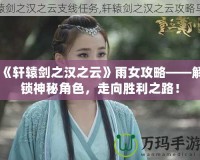 《軒轅劍之漢之云》雨女攻略——解鎖神秘角色，走向勝利之路！