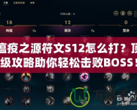 瘟疫之源符文S12怎么打？頂級(jí)攻略助你輕松擊敗BOSS！