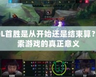 LOL首勝是從開始還是結(jié)束算？探索游戲的真正意義